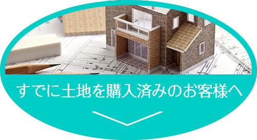 すでに土地を購入済みのお客様へ
